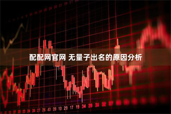 配配网官网 无量子出名的原因分析
