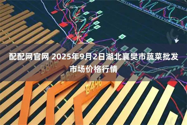 配配网官网 2025年9月2日湖北襄樊市蔬菜批发市场价格行情
