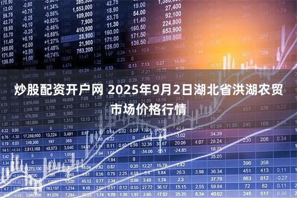 炒股配资开户网 2025年9月2日湖北省洪湖农贸市场价格行情