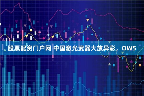 股票配资门户网 中国激光武器大放异彩，OW5