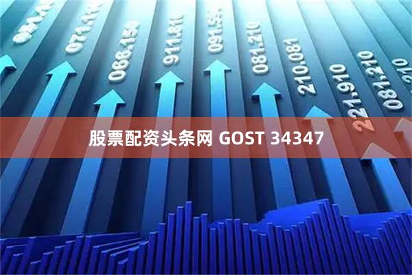 股票配资头条网 GOST 34347