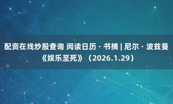 配资在线炒股查询 阅读日历 · 书摘 | 尼尔 · 波兹曼《娱乐至死》（2026.1.29）