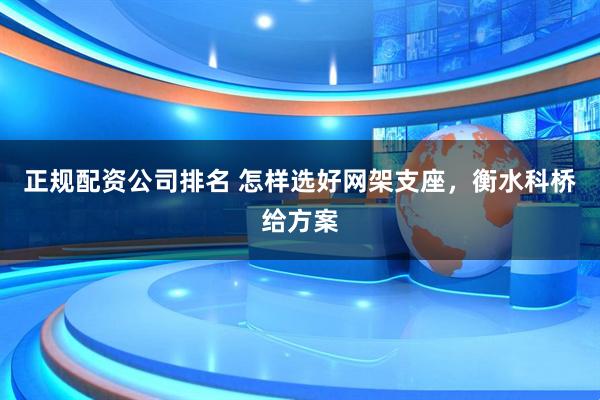 正规配资公司排名 怎样选好网架支座，衡水科桥给方案