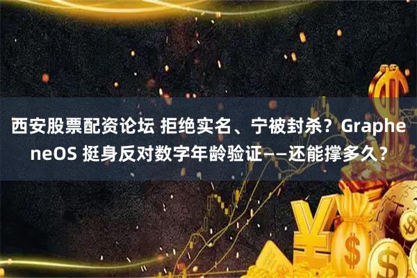 西安股票配资论坛 拒绝实名、宁被封杀？GrapheneOS 挺身反对数字年龄验证——还能撑多久？